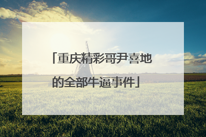 重庆精彩哥尹喜地的全部牛逼事件