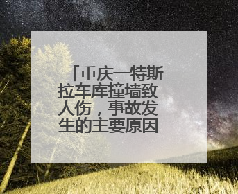 重庆一特斯拉车库撞墙致人伤，事故发生的主要原因是什么？