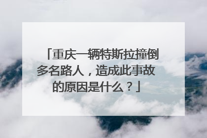 重庆一辆特斯拉撞倒多名路人，造成此事故的原因是什么？
