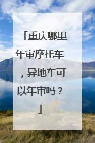 重庆哪里年审摩托车，异地车可以年审吗？