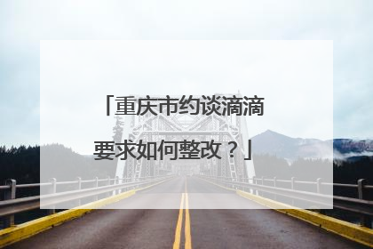 重庆市约谈滴滴要求如何整改？