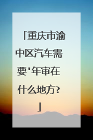 重庆市渝中区汽车需要'年审在什么地方?