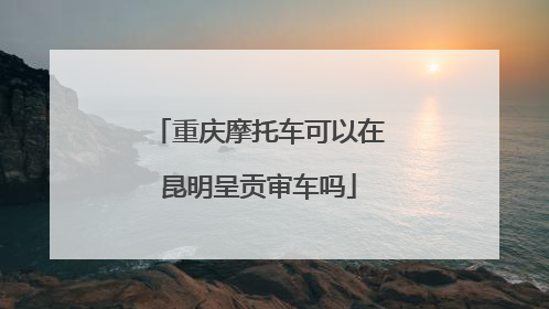 重庆摩托车可以在昆明呈贡审车吗