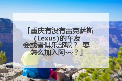 重庆有没有雷克萨斯(Lexus)的车友会或者俱乐部呢？ 要怎么加入阿~~？