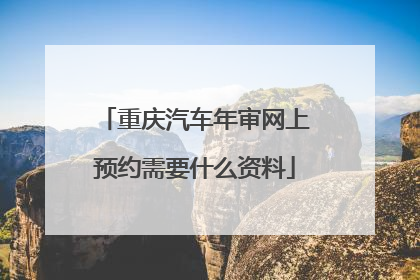 重庆汽车年审网上预约需要什么资料