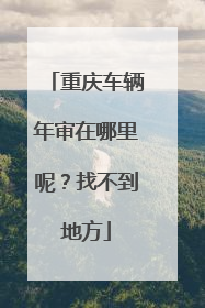 重庆车辆年审在哪里呢？找不到地方