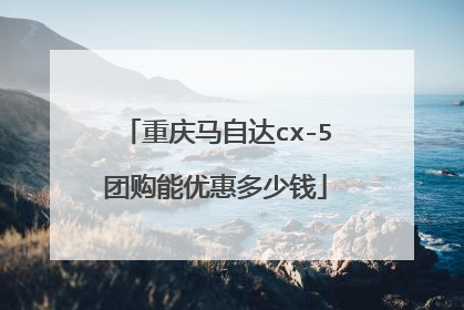 重庆马自达cx-5团购能优惠多少钱