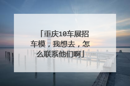 重庆10车展招车模，我想去，怎么联系他们啊