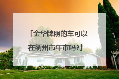 金华牌照的车可以在衢州市年审吗?