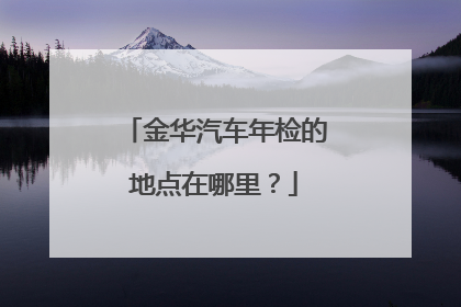 金华汽车年检的地点在哪里？