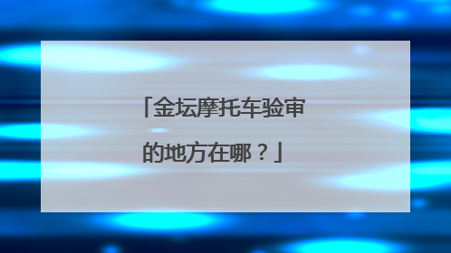 金坛摩托车验审的地方在哪？