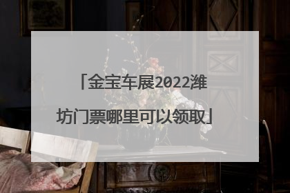 金宝车展2022潍坊门票哪里可以领取