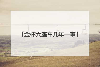 金杯六座车几年一审