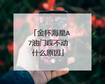 金杯海星A7油门踩不动什么原因