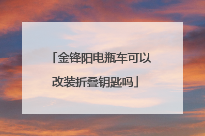 金锋阳电瓶车可以改装折叠钥匙吗