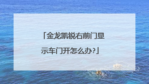 金龙凯锐右前门显示车门开怎么办?