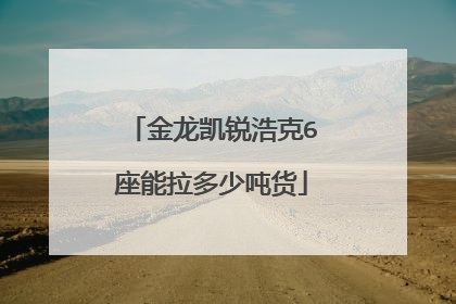 金龙凯锐浩克6座能拉多少吨货