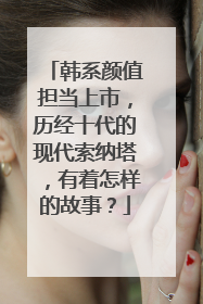 韩系颜值担当上市，历经十代的现代索纳塔，有着怎样的故事？