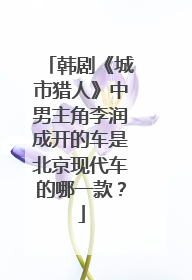 韩剧《城市猎人》中男主角李润成开的车是北京现代车的哪一款？