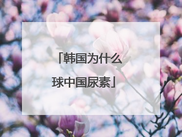 韩国为什么球中国尿素