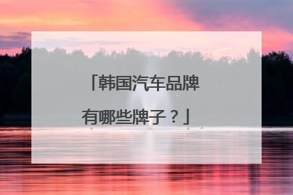 韩国汽车品牌有哪些牌子？