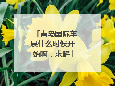 青岛国际车展什么时候开始啊，求解
