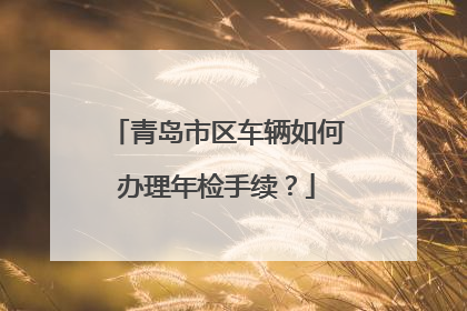 青岛市区车辆如何办理年检手续？