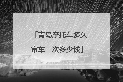 青岛摩托车多久审车一次多少钱