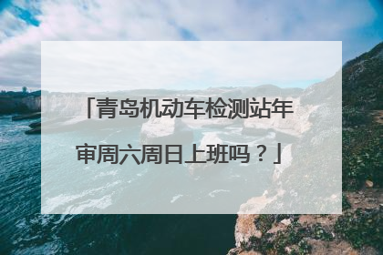 青岛机动车检测站年审周六周日上班吗？