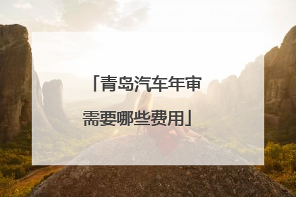 青岛汽车年审需要哪些费用