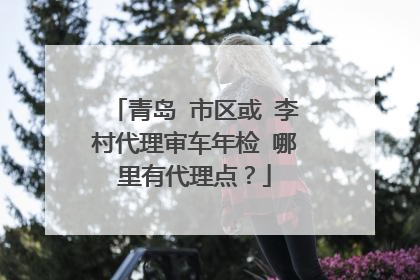 青岛 市区或 李村代理审车年检 哪里有代理点？