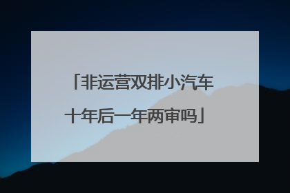 非运营双排小汽车十年后一年两审吗