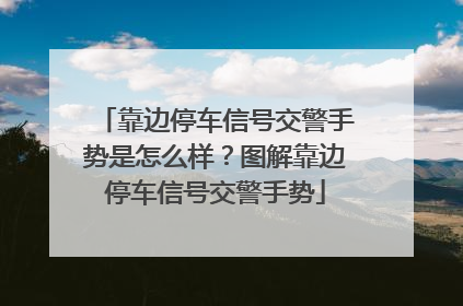 靠边停车信号交警手势是怎么样？图解靠边停车信号交警手势