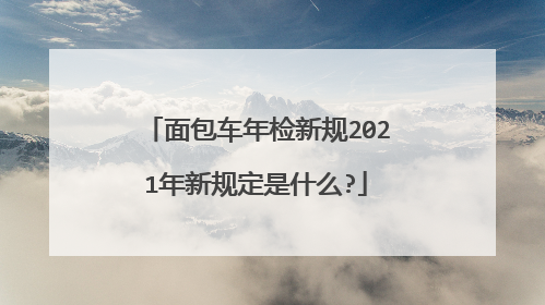 面包车年检新规2021年新规定是什么?