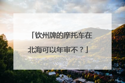 钦州牌的摩托车在北海可以年审不？