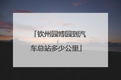 钦州园博园到汽车总站多少公里