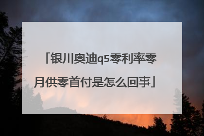 银川奥迪q5零利率零月供零首付是怎么回事