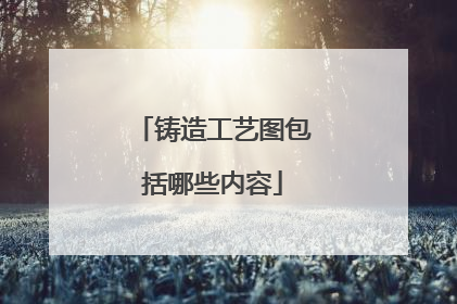 铸造工艺图包括哪些内容