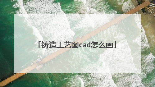 铸造工艺图cad怎么画