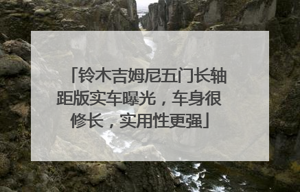 铃木吉姆尼五门长轴距版实车曝光，车身很修长，实用性更强