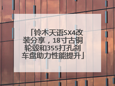 铃木天语SX4改装分享，18寸古铜轮毂和355打孔刹车盘助力性能提升