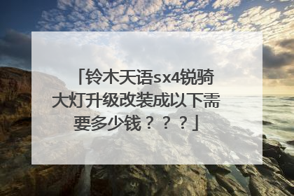 铃木天语sx4锐骑大灯升级改装成以下需要多少钱？？？