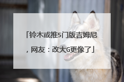 铃木或推5门版吉姆尼，网友：改大G更像了