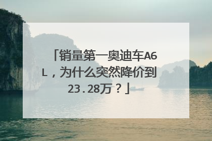 销量第一奥迪车A6L，为什么突然降价到23.28万？