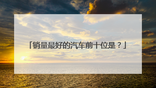 销量最好的汽车前十位是？