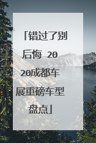 错过了别后悔 2020成都车展重磅车型盘点