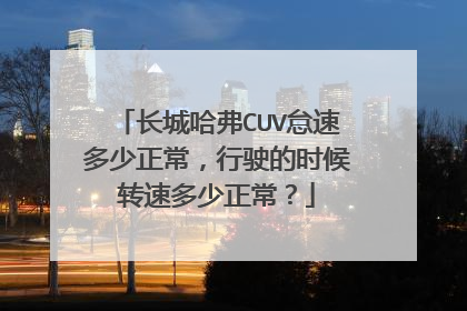 长城哈弗CUV怠速多少正常，行驶的时候转速多少正常？
