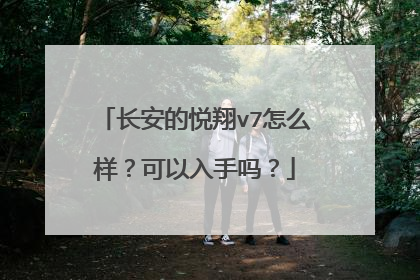 长安的悦翔v7怎么样？可以入手吗？