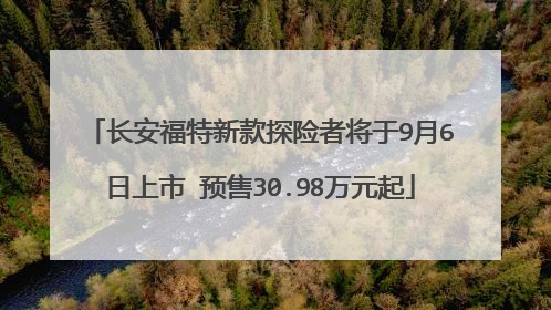 长安福特新款探险者将于9月6日上市 预售30.98万元起