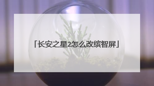 长安之星2怎么改缤智屏